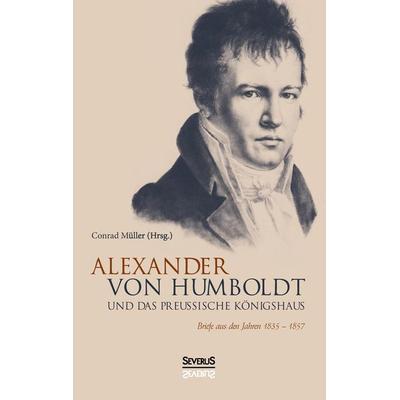 Alexander von Humboldt und das Preußische Königshaus, Gebundene Ausgabe von Conrad Müller, Severus Verlag, 978-3-95801-654-5