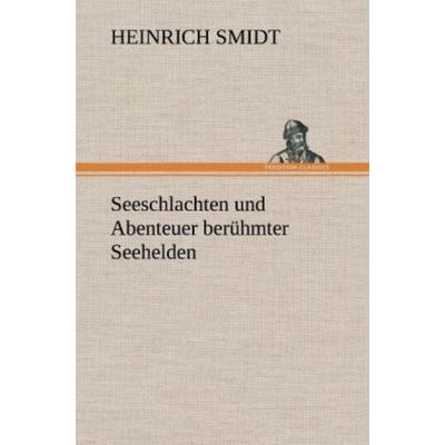 Seeschlachten und Abenteuer berühmter Seehelden, Gebundene Ausgabe von Heinrich Smidt, Tredition, 978-3-8472-6718-8