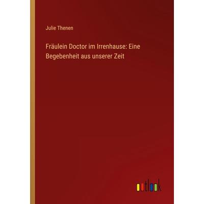 Fräulein Doctor im Irrenhause: Eine Begebenheit aus unserer Zeit, Taschenbuch von Julie Thenen, Outlook, 978-3-368-91784-5