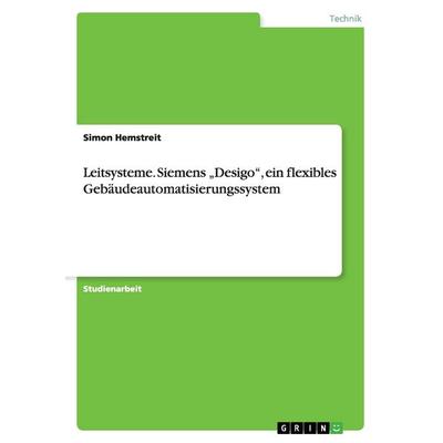 Leitsysteme. Siemens 'Desigo'; ein flexibles Gebäudeautomatisierungssystem, Taschenbuch von Simon Hemstreit, GRIN, 978-3-668-10466-2