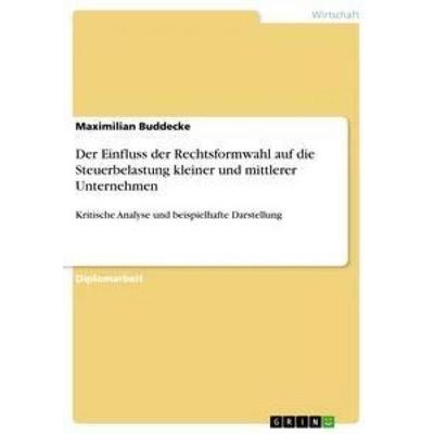 Der Einfluss der Rechtsformwahl auf die Steuerbelastung kleiner und mittlerer Unternehmen, Taschenbuch von Maximilian Buddecke, GRIN,