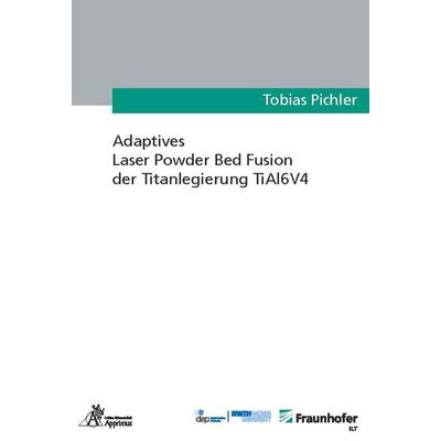 Adaptives Laser Powder Bed Fusion der Titanlegierung TiAl6V4, Paperback von Tobias Pichler, Apprimus, 978-3-9855509-6-8