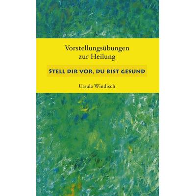 Stell dir vor, du bist gesund, Taschenbuch von Ursula Windisch, BoD – Books on Demand, 978-3-8334-6510-9