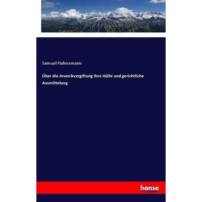 Über die Arsenikvergiftung ihre Hülfe und gerichtliche Ausmittelung, Taschenbuch von Samuel Hahnemann, Hansebooks, 978-3-337-35867-9