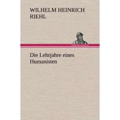 Die Lehrjahre eines Humanisten, Gebundene Ausgabe von Wilhelm Heinrich Riehl, Tredition, 978-3-8472-6005-9