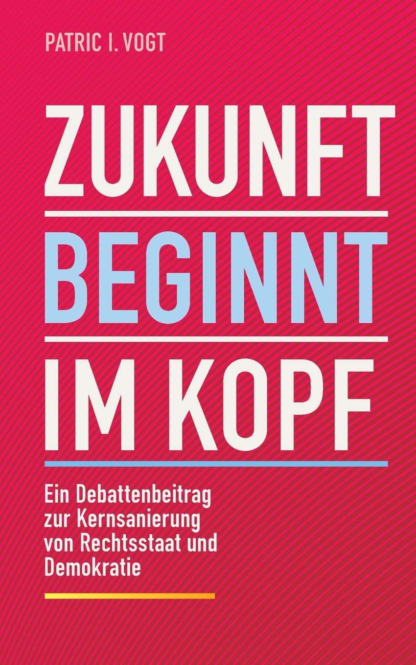 Vogt, Patric I. - Zukunft beginnt im Kopf: Ein Debattenbeitrag zur Kernsanierung von Rechtsstaat und Demokratie - Preis vom 09.10.2026 07:28:09 h