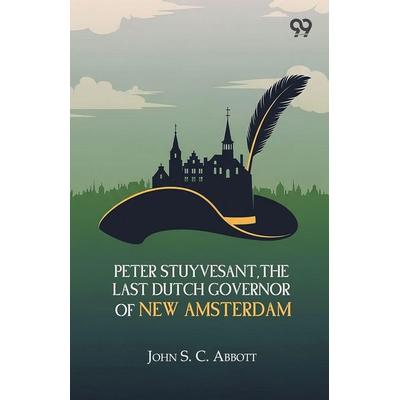Peter Stuyvesant, The Last Dutch Governor Of New Amsterdam, Taschenbuch von John S. C. Abbott, Double 9 Books, 978-93-7830-021-9