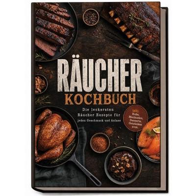 Räucherkochbuch: Die leckersten Räucher Rezepte für jeden Geschmack und Anlass - inkl. Rubs, Marinaden, Desserts, Getränken uvm., Taschenbuch von