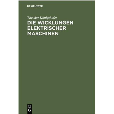 Die Wicklungen elektrischer Maschinen, Gebundene Ausgabe von Theodor Königshofer, De Gruyter, 978-3-11-230153-1
