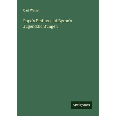 Pope's Einfluss auf Byron's Jugenddichtungen, Taschenbuch von Carl Weiser, Antigonos Verlag, 978-3-386-41287-2