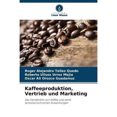 Kaffeeproduktion, Vertrieb und Marketing, Taschenbuch von Roger Alejandro Tellez Quedo,Roberto Ulises Urroz Mejia,Oscar Ali Orozco Guadamuz, Verlag