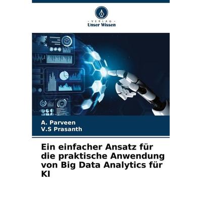 Ein einfacher Ansatz für die praktische Anwendung von Big Data Analytics für KI, Taschenbuch von A. Parveen,V. S. Prasanth, Verlag Unser Wissen,