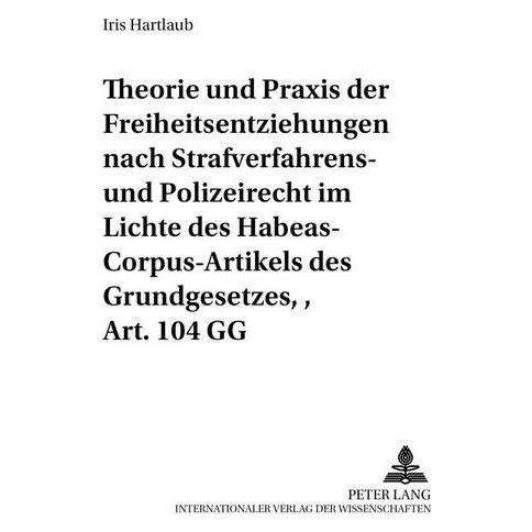 Peter Lang Theorie und Praxis der Freiheitsentziehungen nach Strafverfahrens- und Polizeirecht - im Lichte des (Softcover, Iris Hartlaub) (56035112)