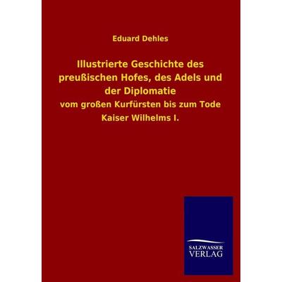 Illustrierte Geschichte des preußischen Hofes, des Adels und der Diplomatie, Taschenbuch von Eduard Dehles, Salzwasser, 978-3-8460-4172-7