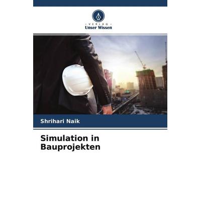 Simulation in Bauprojekten, Taschenbuch von Shrihari Naik, Verlag Unser Wissen, 978-620-4-50835-1