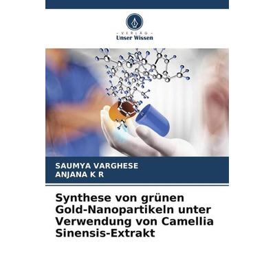 Synthese von grünen Gold-Nanopartikeln unter Verwendung von Camellia Sinensis-Extrakt, Taschenbuch von Saumya Varghese,Anjana K. R., Verlag Unser
