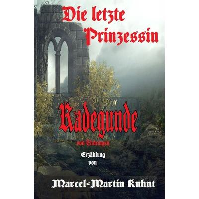 Die letzte Prinzessin Radegunde von Thüringen, Taschenbuch von Marcel-Martin Kuhnt, Epubli, 978-3-7549-5349-5
