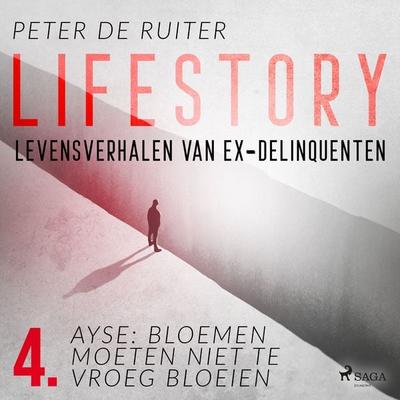 Lifestory; Levensverhalen van ex-delinquenten; Ayse: bloemen moeten niet te vroeg bloeien - Peter de Ruiter, Audio, 9788728070161