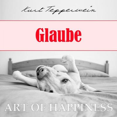 Art of Happiness: Glaube - Kurt Tepperwein, Audio, 4250444784424