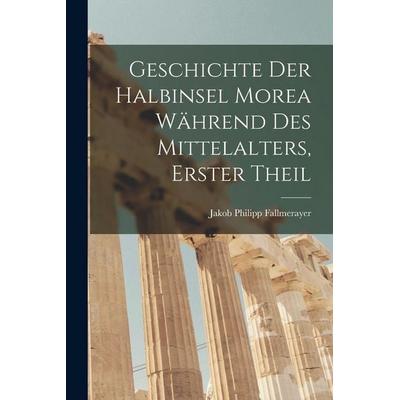 Geschichte der halbinsel Morea während des Mittelalters, Erster Theil, Taschenbuch von Jakob Philipp Fallmerayer, Legare Street Press,