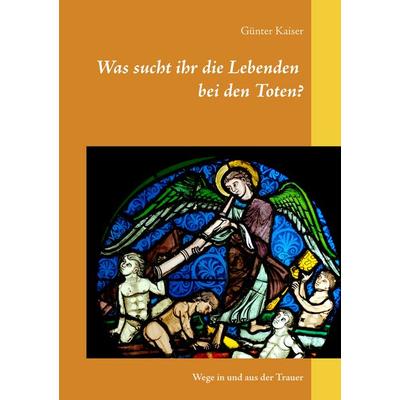 Was sucht ihr die Lebenden bei den Toten?, Taschenbuch von Günter Kaiser, BoD – Books on Demand, 978-3-7519-1822-0