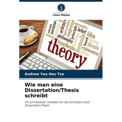 Wie man eine Dissertation/Thesis schreibt, Taschenbuch von Andrew Yau Hau Tse, Verlag Unser Wissen, 978-620-8-36593-6