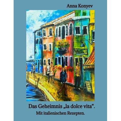 Das Geheimnis 'la dolce vita'.; Taschenbuch von Anna Konyev, Tredition, 978-3-384-85711-8