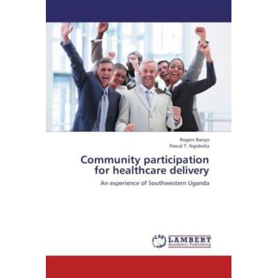 Bariyo, R: Community participation for healthcare delivery, Taschenbuch von Pascal T. Ngoboka,Rogers Bariyo, LAP LAMBERT Academic Publishing,