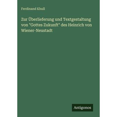 Zur Überlieferung und Textgestaltung von 'Gottes Zukunft' des Heinrich von Wiener-Neustadt, Gebundene Ausgabe von Ferdinand Khull, Antigonos Verlag,