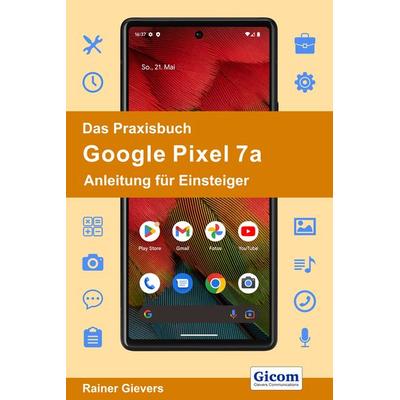 Das Praxisbuch Google Pixel 7a - Anleitung für Einsteiger, Taschenbuch von Rainer Gievers, Gievers, Rainer, 978-3-96469-236-8