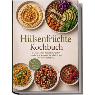 Hülsenfrüchte Kochbuch: Die leckersten Rezepte für jeden Geschmack & Anlass – für pflanzliches Protein & Sättigung – inkl. Dips & Aufstriche, Currys &