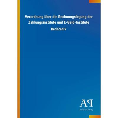 Verordnung über die Rechnungslegung der Zahlungsinstitute und E-Geld-Institute, Taschenbuch von Antiphon Verlag, Antiphon, 978-3-7314-1898-6