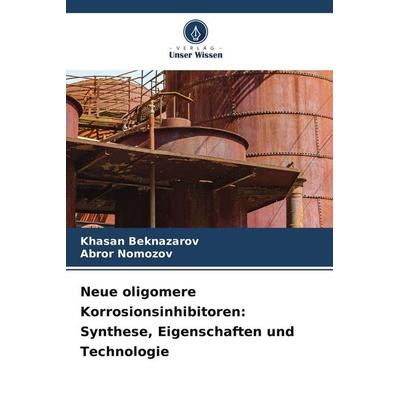 Neue oligomere Korrosionsinhibitoren: Synthese, Eigenschaften und Technologie, Taschenbuch von Khasan Beknazarov,Abror Nomozov, Verlag Unser Wissen,