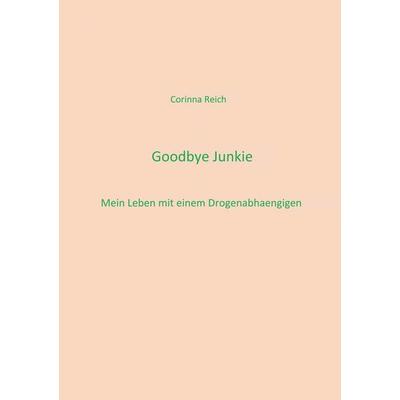 Goodbye Junkie, Taschenbuch von Corinna Reich, BoD – Books on Demand, 978-3-7481-0389-9