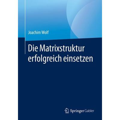 Die Matrixstruktur erfolgreich einsetzen, Taschenbuch von Joachim Wolf, Springer Fachmedien Wiesbaden GmbH, 978-3-658-30452-2
