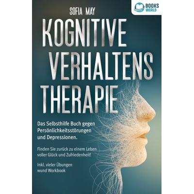 Kognitive Verhaltenstherapie: Das Selbsthilfe Buch gegen Persönlichkeitsstörungen und Depressionen. Finden Sie zurück zu einem Leben voller Glück und