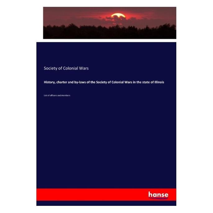 Hansebooks History, charter and by-laws of the Society of Colonial Wars in the state of Illinois (Softcover, Society of Colonial Wars) (57139873)