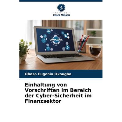 Einhaltung von Vorschriften im Bereich der Cyber-Sicherheit im Finanzsektor, Taschenbuch von Obosa Eugenia Okougbo, Verlag Unser Wissen,