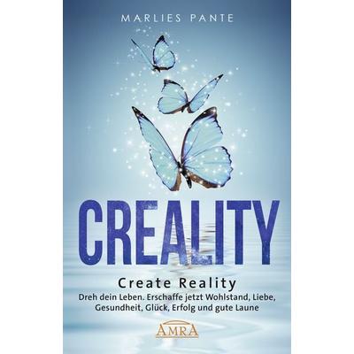 CREALITY. DREH DEIN LEBEN: Erschaffe jetzt Wohlstand, Liebe, Gesundheit, Glück, Erfolg und gute Laune, Gebundene Ausgabe von Marlies Pante, Amra
