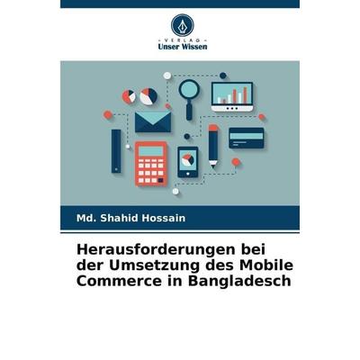 Herausforderungen bei der Umsetzung des Mobile Commerce in Bangladesch, Taschenbuch von Md. Shahid Hossain, Verlag Unser Wissen, 978-620-9-83335-9