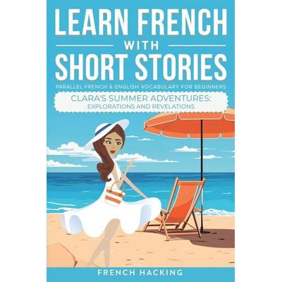 Learn French With Short Stories - Parallel French & English Vocabulary for Beginners. Clara's Summer Adventures, Taschenbuch von French Hacking, Alex