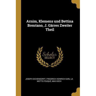 Arnim, Klemens und Bettina Brentano, J. Gärres Zweiter Theil, Taschenbuch von Joseph Eichendorff,Friedrich Heinrich Kar La Motte-Fouqué,Max Koch,