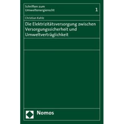 Die Elektrizitätsversorgung zwischen Versorgungssicherheit und Umweltverträglichkeit, Taschenbuch von Christian Kahle, Nomos, 978-3-8329-4441-4