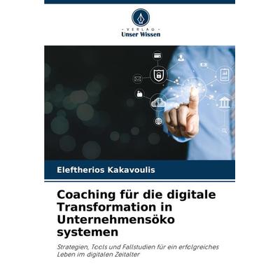 Coaching für die digitale Transformation in Unternehmensöko systemen, Taschenbuch von Eleftherios Kakavoulis, Verlag Unser Wissen, 978-620-7-95373-8