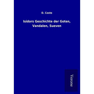 Isidors Geschichte der Goten, Vandalen, Sueven, Taschenbuch von D. Coste, BoD - Books on Demand