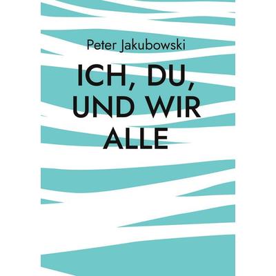 Ich, Du, und Wir Alle, Gebundene Ausgabe von Peter Jakubowski, BoD – Books on Demand, 978-3-7543-4148-3