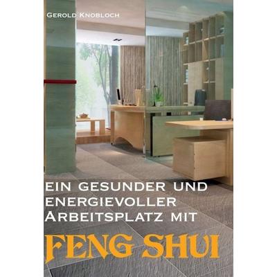 Ein gesunder und energievoller Arbeitsplatz mit Feng Shui, Gebundene Ausgabe von Gerold Knobloch, Buchschmiede, 978-3-99084-667-4