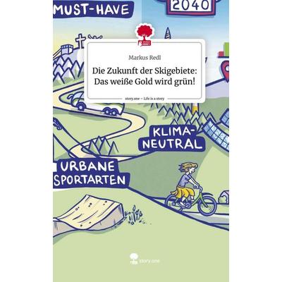 Die Zukunft der Skigebiete: Das weiße Gold wird grün!. Life is a Story - story.one, Gebundene Ausgabe von Markus Redl, Story.one publishing,