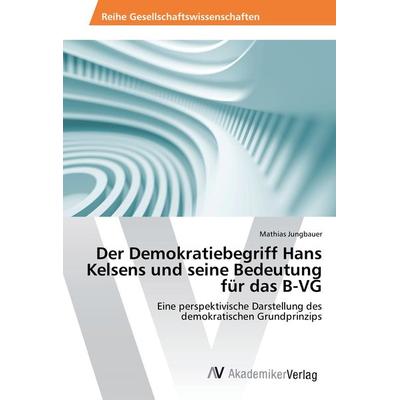 Der Demokratiebegriff Hans Kelsens und seine Bedeutung für das B-VG, Taschenbuch von Mathias Jungbauer, AV Akademikerverlag, 978-3-639-40463-0
