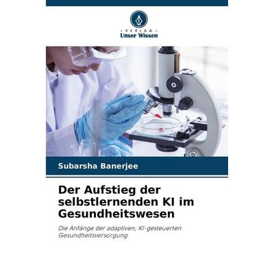 Der Aufstieg der selbstlernenden KI im Gesundheitswesen, Taschenbuch von Subarsha Banerjee, Verlag Unser Wissen, 978-620-9-35027-6
